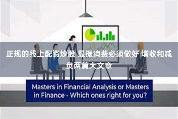 正规的线上配资炒股 提振消费必须做好 增收和减负两篇大文章