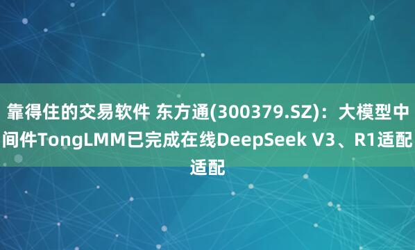 靠得住的交易软件 东方通(300379.SZ)：大模型中间件TongLMM已完成在线DeepSeek V3、R1适配