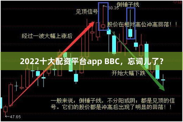 2022十大配资平台app BBC，忘词儿了？