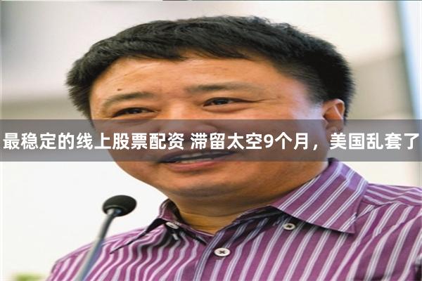 最稳定的线上股票配资 滞留太空9个月，美国乱套了