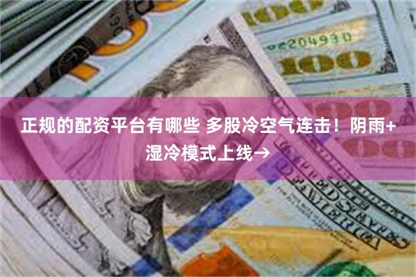 正规的配资平台有哪些 多股冷空气连击！阴雨+湿冷模式上线→