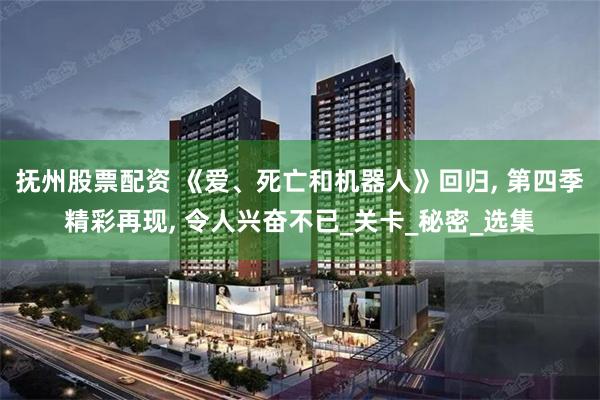 抚州股票配资 《爱、死亡和机器人》回归, 第四季精彩再现, 令人兴奋不已_关卡_秘密_选集