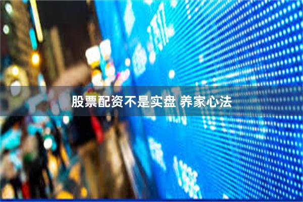 股票配资不是实盘 养家心法
