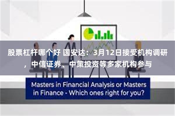 股票杠杆哪个好 国安达：3月12日接受机构调研，中信证券、中策投资等多家机构参与
