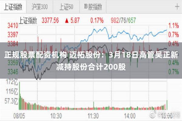 正规股票配资机构 迈拓股份：3月18日高管吴正新减持股份合计200股
