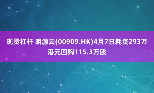 现货杠杆 明源云(00909.HK)4月7日耗资293万港元回购115.3万股