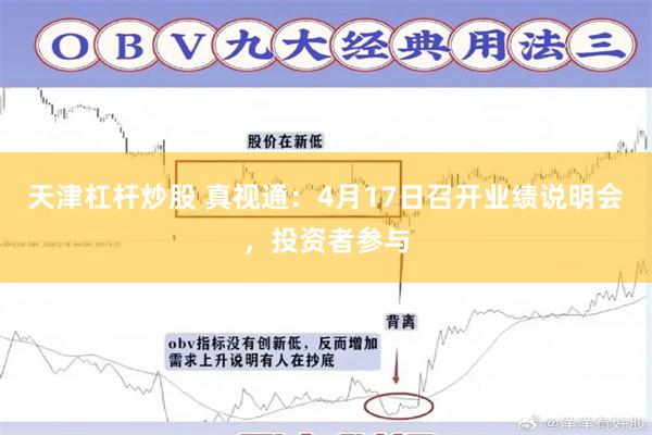 天津杠杆炒股 真视通：4月17日召开业绩说明会，投资者参与