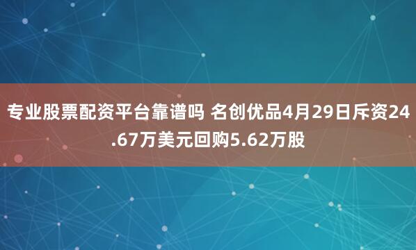 专业股票配资平台靠谱吗 名创优品4月29日斥资24.67万美元回购5.62万股