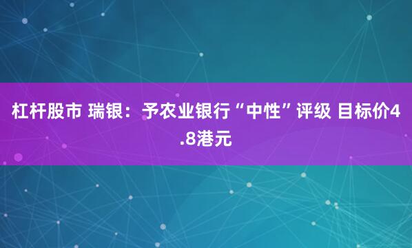 杠杆股市 瑞银：予农业银行“中性”评级 目标价4.8港元
