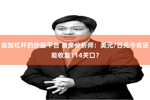 能加杠杆的炒股平台 首席分析师：美元/日元今夜还能收复114关口？
