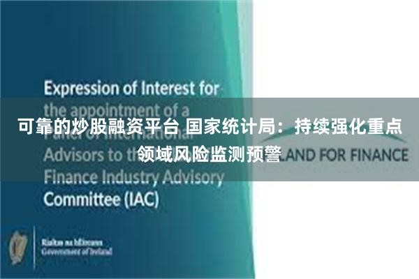 可靠的炒股融资平台 国家统计局：持续强化重点领域风险监测预警