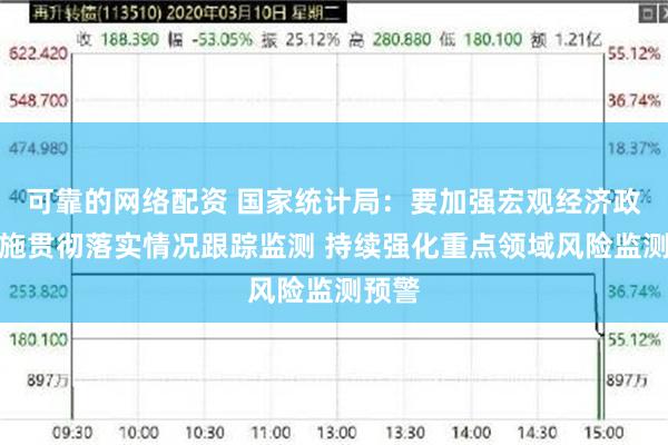 可靠的网络配资 国家统计局：要加强宏观经济政策措施贯彻落实情况跟踪监测 持续强化重点领域风险监测预警