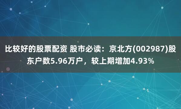 比较好的股票配资 股市必读：京北方(002987)股东户数5.96万户，较上期增加4.93%