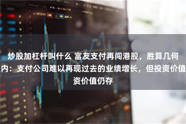 炒股加杠杆叫什么 富友支付再闯港股，胜算几何？业内：支付公司难以再现过去的业绩增长，但投资价值仍存
