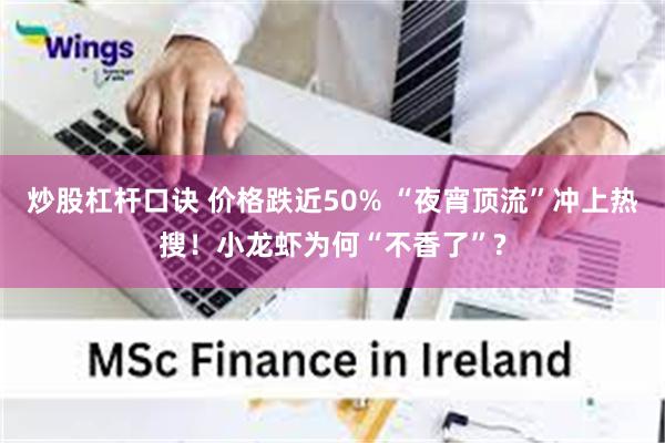 炒股杠杆口诀 价格跌近50% “夜宵顶流”冲上热搜！小龙虾为何“不香了”?