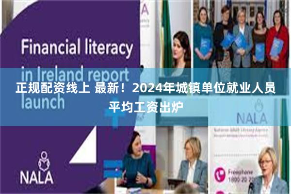 正规配资线上 最新！2024年城镇单位就业人员平均工资出炉