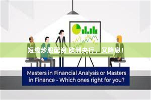 短线炒股配资 欧洲央行，又降息！