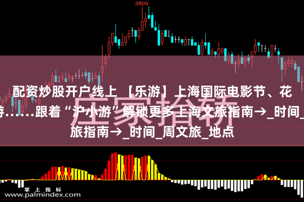 配资炒股开户线上 【乐游】上海国际电影节、花开海上免票游……跟着“沪小游”解锁更多上海文旅指南→_时间_周文旅_地点