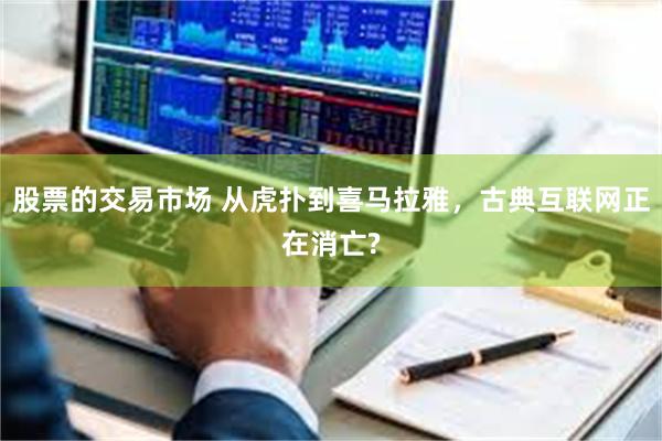 股票的交易市场 从虎扑到喜马拉雅，古典互联网正在消亡?