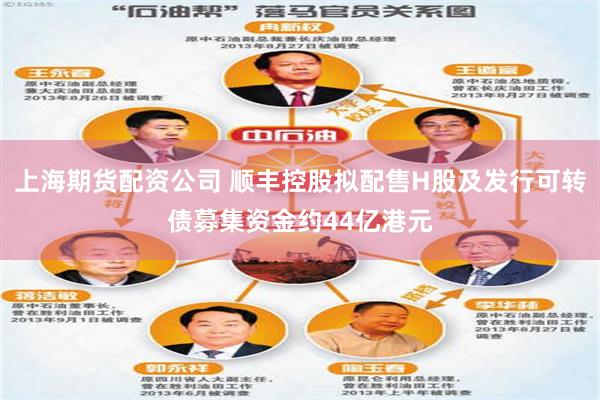 上海期货配资公司 顺丰控股拟配售H股及发行可转债募集资金约44亿港元