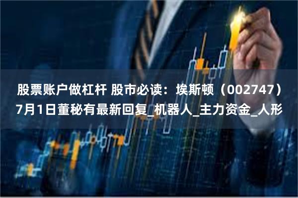 股票账户做杠杆 股市必读：埃斯顿（002747）7月1日董秘有最新回复_机器人_主力资金_人形