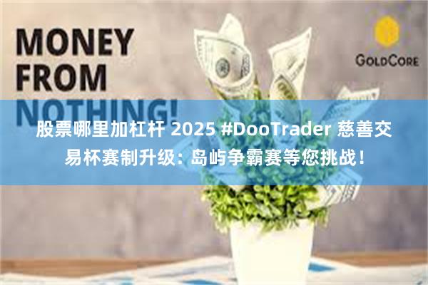 股票哪里加杠杆 2025 #DooTrader 慈善交易杯赛制升级﹕ 岛屿争霸赛等您挑战！