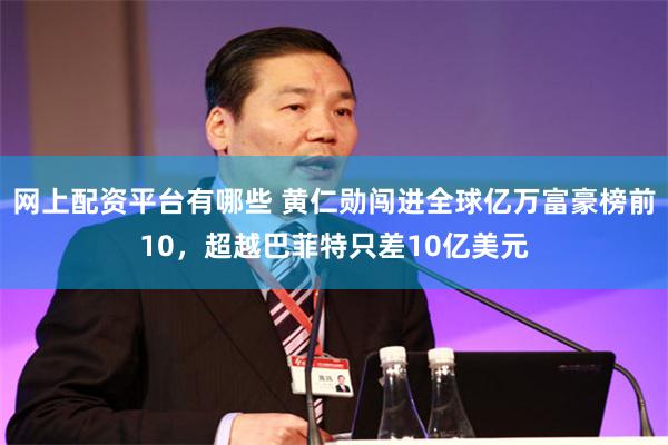 网上配资平台有哪些 黄仁勋闯进全球亿万富豪榜前10，超越巴菲特只差10亿美元