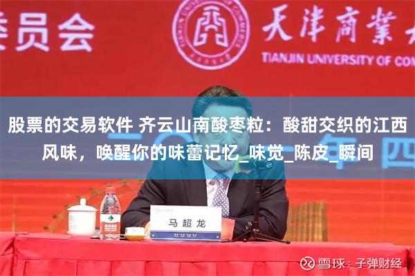 股票的交易软件 齐云山南酸枣粒：酸甜交织的江西风味，唤醒你的味蕾记忆_味觉_陈皮_瞬间