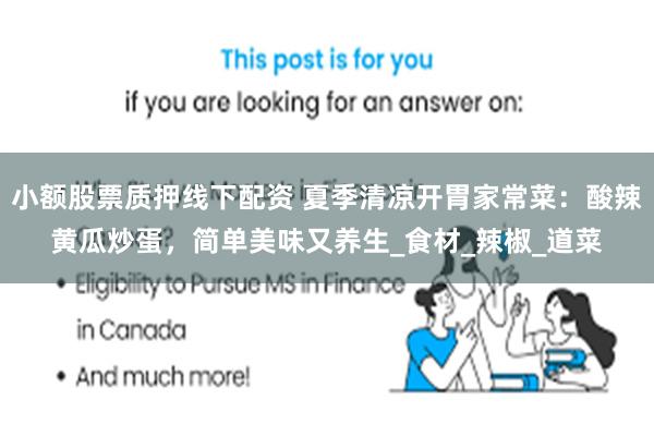 小额股票质押线下配资 夏季清凉开胃家常菜：酸辣黄瓜炒蛋，简单美味又养生_食材_辣椒_道菜