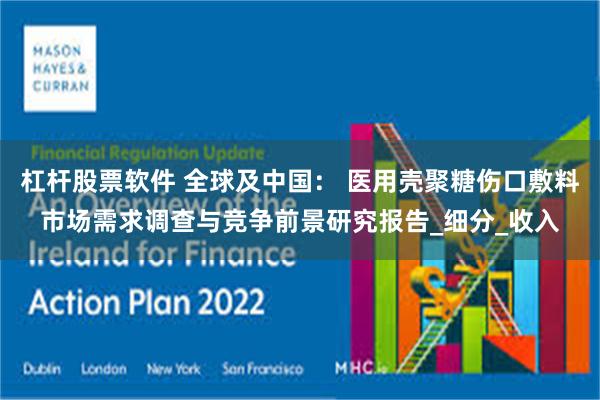 杠杆股票软件 全球及中国： 医用壳聚糖伤口敷料市场需求调查与竞争前景研究报告_细分_收入