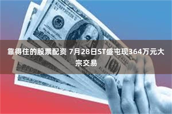 靠得住的股票配资 7月28日ST盛屯现364万元大宗交易