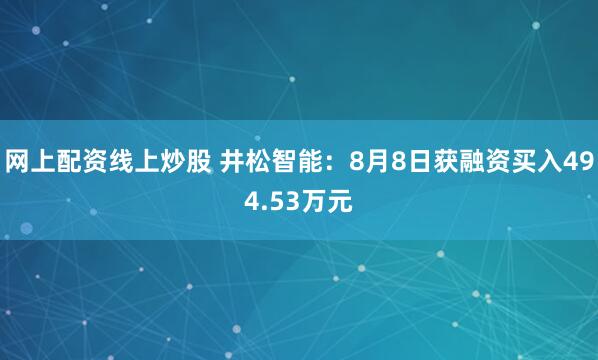网上配资线上炒股 井松智能：8月8日获融资买入494.53万元