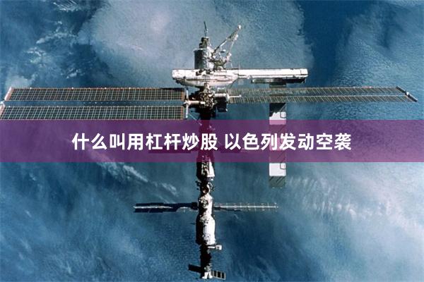 什么叫用杠杆炒股 以色列发动空袭