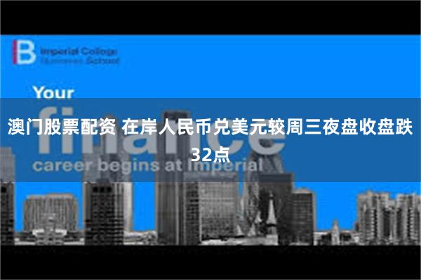澳门股票配资 在岸人民币兑美元较周三夜盘收盘跌32点