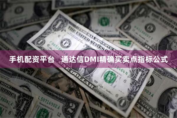 手机配资平台   通达信DMI精确买卖点指标公式