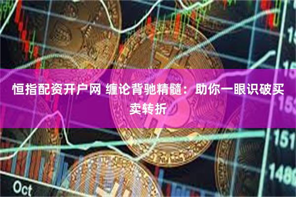 恒指配资开户网 缠论背驰精髓:助你一眼识破买卖转折
