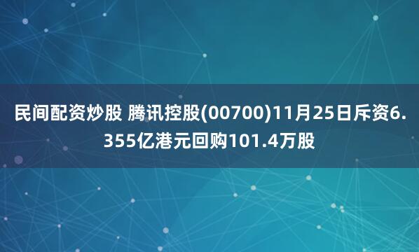 民间配资炒股 腾讯控股(00700)11月25日斥资6.355亿港元回购101.4万股