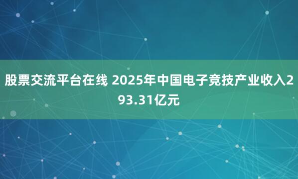 股票交流平台在线 2025年中国电子竞技产业收入293.31亿元