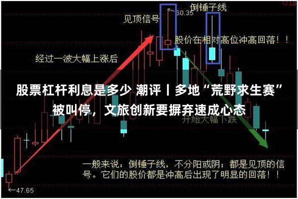 股票杠杆利息是多少 潮评丨多地“荒野求生赛”被叫停，文旅创新要摒弃速成心态