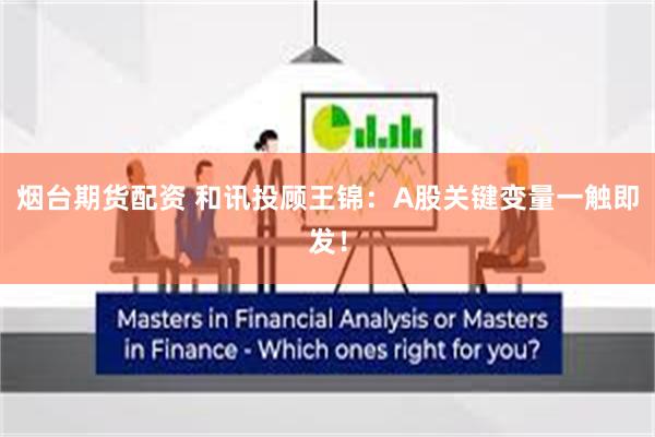 烟台期货配资 和讯投顾王锦：A股关键变量一触即发！