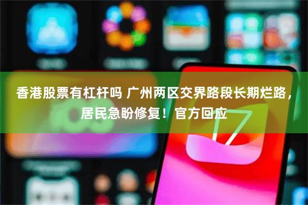 香港股票有杠杆吗 广州两区交界路段长期烂路，居民急盼修复！官方回应