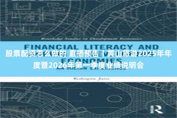 股票配资怎么做的 直播预告丨黄山旅游2025年年度暨2026年第一季度业绩说明会