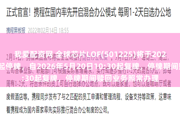 我爱配资网 全球芯片LOF(501225)将于2026年5月20日开市起停牌,自2026年5月20日10:30起复牌,停牌期间赎回业务照常办理