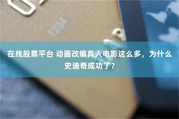 在线股票平台 动画改编真人电影这么多，为什么史迪奇成功了？
