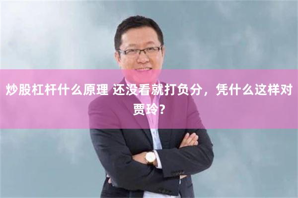 炒股杠杆什么原理 还没看就打负分，凭什么这样对贾玲？
