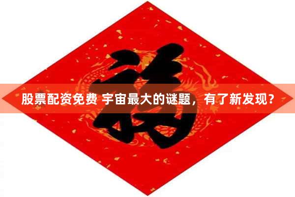 股票配资免费 宇宙最大的谜题，有了新发现？