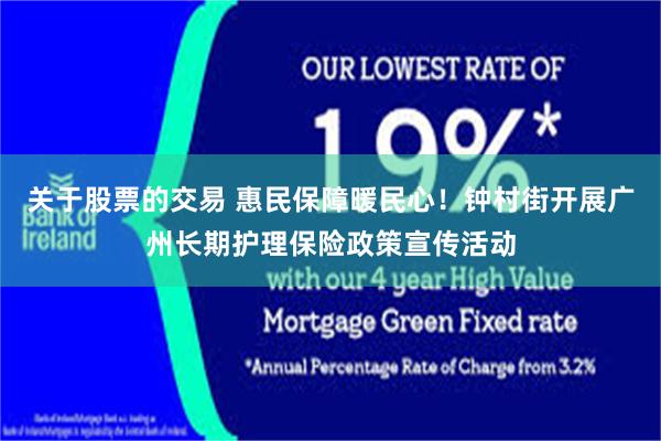 关于股票的交易 惠民保障暖民心！钟村街开展广州长期护理保险政策宣传活动