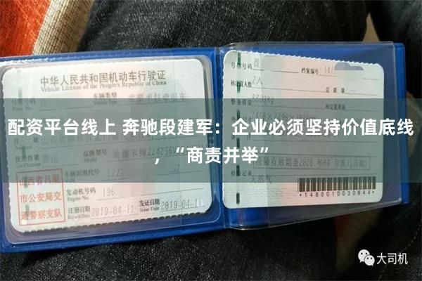 配资平台线上 奔驰段建军：企业必须坚持价值底线，“商责并举”