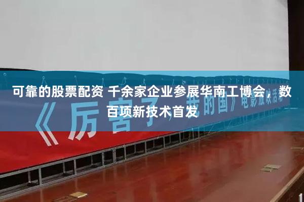 可靠的股票配资 千余家企业参展华南工博会，数百项新技术首发