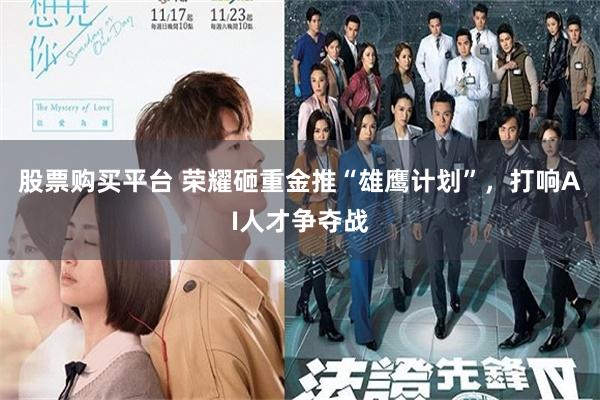 股票购买平台 荣耀砸重金推“雄鹰计划”，打响AI人才争夺战